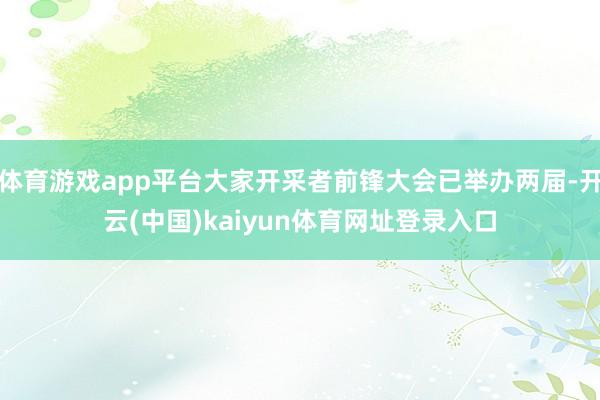 体育游戏app平台大家开采者前锋大会已举办两届-开云(中国)kaiyun体育网址登录入口