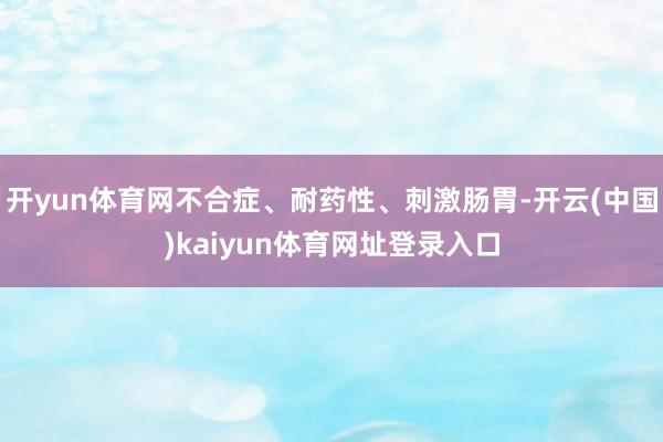 开yun体育网不合症、耐药性、刺激肠胃-开云(中国)kaiyun体育网址登录入口
