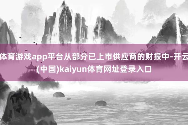 体育游戏app平台从部分已上市供应商的财报中-开云(中国)kaiyun体育网址登录入口